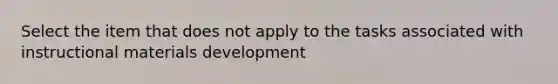 Select the item that does not apply to the tasks associated with instructional materials development