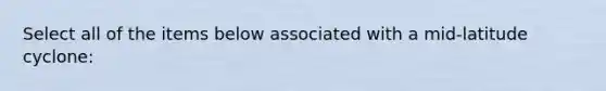 Select all of the items below associated with a mid-latitude cyclone: