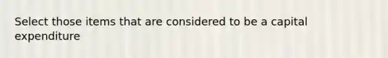 Select those items that are considered to be a capital expenditure