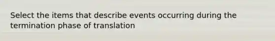 Select the items that describe events occurring during the termination phase of translation