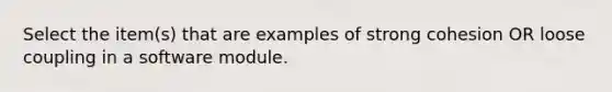 Select the item(s) that are examples of strong cohesion OR loose coupling in a software module.