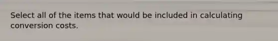 Select all of the items that would be included in calculating conversion costs.