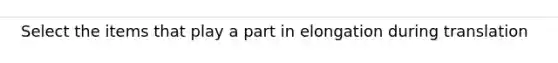 Select the items that play a part in elongation during translation