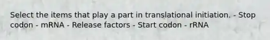 Select the items that play a part in translational initiation. - Stop codon - mRNA - Release factors - Start codon - rRNA