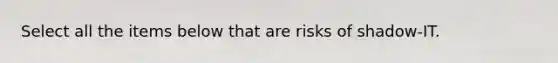 Select all the items below that are risks of shadow-IT.