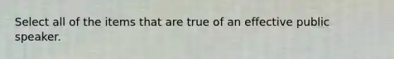 Select all of the items that are true of an effective public speaker.