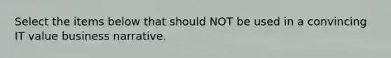 Select the items below that should NOT be used in a convincing IT value business narrative.