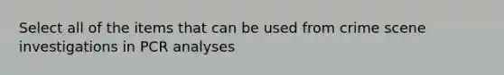 Select all of the items that can be used from crime scene investigations in PCR analyses