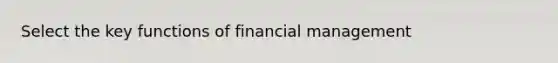 Select the key functions of financial management