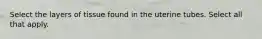 Select the layers of tissue found in the uterine tubes. Select all that apply.