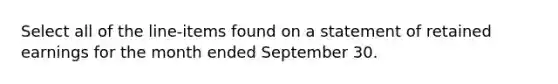 Select all of the line-items found on a statement of retained earnings for the month ended September 30.