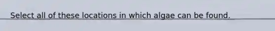 Select all of these locations in which algae can be found.