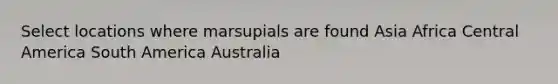 Select locations where marsupials are found Asia Africa Central America South America Australia