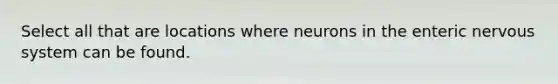 Select all that are locations where neurons in the enteric nervous system can be found.