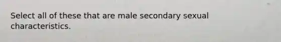 Select all of these that are male secondary sexual characteristics.