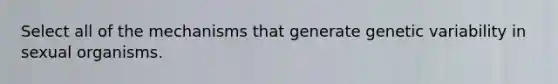 Select all of the mechanisms that generate genetic variability in sexual organisms.