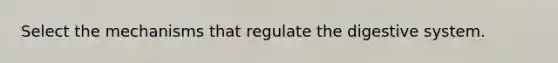 Select the mechanisms that regulate the digestive system.