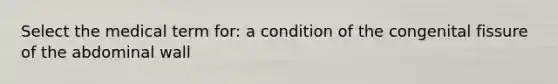 Select the medical term for: a condition of the congenital fissure of the abdominal wall