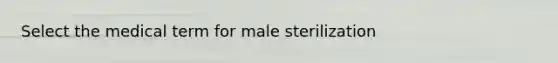 Select the medical term for male sterilization