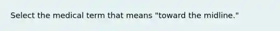 Select the medical term that means "toward the midline."