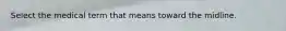 Select the medical term that means toward the midline.