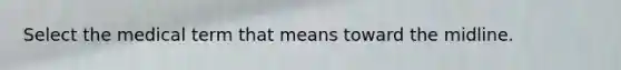 Select the medical term that means toward the midline.