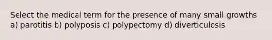 Select the medical term for the presence of many small growths a) parotitis b) polyposis c) polypectomy d) diverticulosis