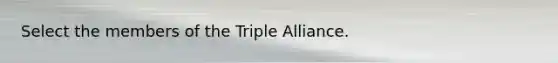 Select the members of the Triple Alliance.