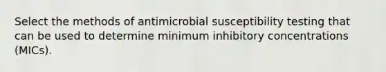 Select the methods of antimicrobial susceptibility testing that can be used to determine minimum inhibitory concentrations (MICs).