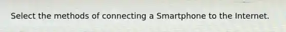 Select the methods of connecting a Smartphone to the Internet.