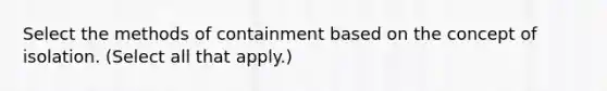 Select the methods of containment based on the concept of isolation. (Select all that apply.)