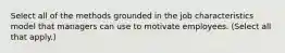 Select all of the methods grounded in the job characteristics model that managers can use to motivate employees. (Select all that apply.)