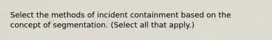 Select the methods of incident containment based on the concept of segmentation. (Select all that apply.)