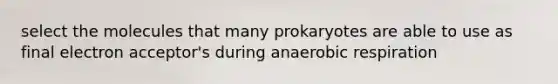 select the molecules that many prokaryotes are able to use as final electron acceptor's during anaerobic respiration