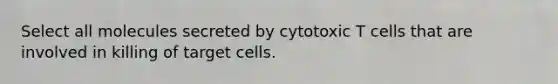 Select all molecules secreted by cytotoxic T cells that are involved in killing of target cells.