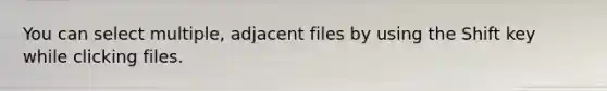 You can select multiple, adjacent files by using the Shift key while clicking files.