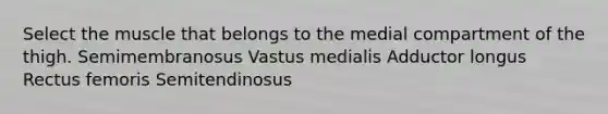 Select the muscle that belongs to the medial compartment of the thigh. Semimembranosus Vastus medialis Adductor longus Rectus femoris Semitendinosus