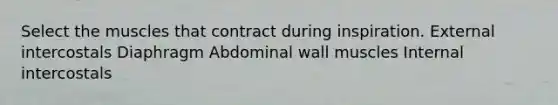 Select the muscles that contract during inspiration. External intercostals Diaphragm Abdominal wall muscles Internal intercostals