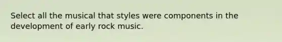 Select all the musical that styles were components in the development of early rock music.