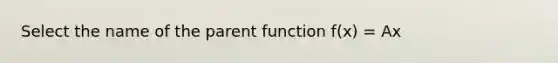 Select the name of the parent function f(x) = Ax