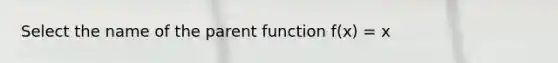 Select the name of the parent function f(x) = x