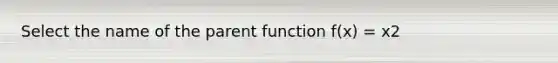 Select the name of the parent function f(x) = x2