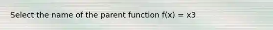 Select the name of the parent function f(x) = x3