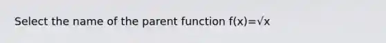 Select the name of the parent function f(x)=√x