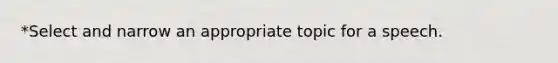 *Select and narrow an appropriate topic for a speech.