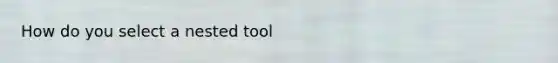 How do you select a nested tool