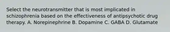 Select the neurotransmitter that is most implicated in schizophrenia based on the effectiveness of antipsychotic drug therapy. A. Norepinephrine B. Dopamine C. GABA D. Glutamate