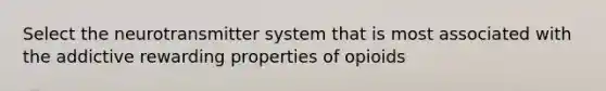 Select the neurotransmitter system that is most associated with the addictive rewarding properties of opioids