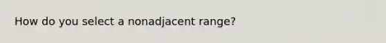 How do you select a nonadjacent range?