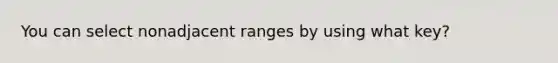 You can select nonadjacent ranges by using what key?